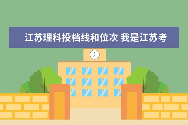 江苏理科投档线和位次 我是江苏考生,正好达到投档线但是没达到辅助排序分,...