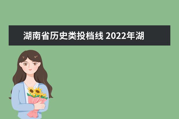 湖南省历史类投档线 2022年湖南各大学投档线