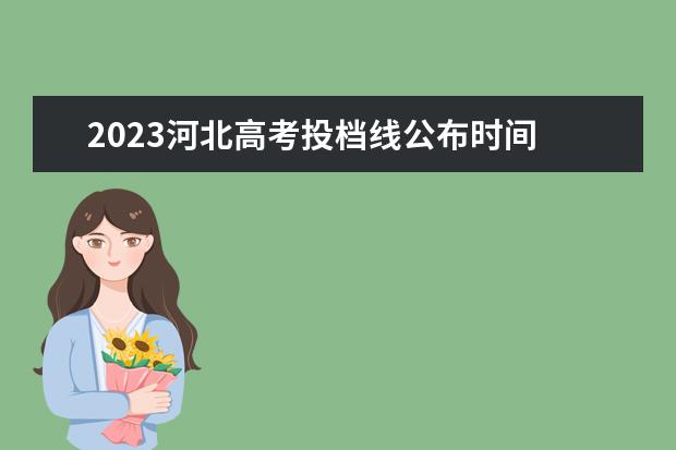 2023河北高考投档线公布时间 河北2023高考分数线公布时间表