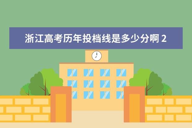 浙江高考历年投档线是多少分啊 2022浙江高考平行志愿首段分数线出炉 各院校投档线...