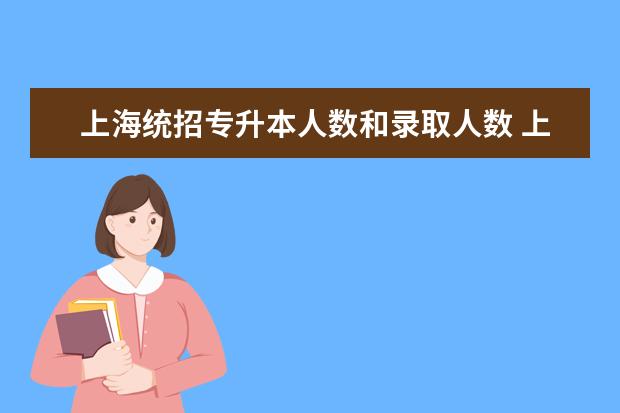 上海统招专升本人数和录取人数 上海统招专升本的院校有哪些