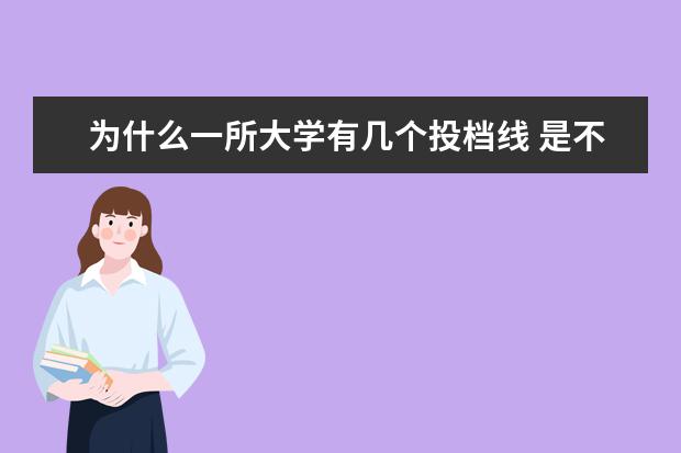 为什么一所大学有几个投档线 是不是同一所大学的每个专业的投档分数线都不同 - ...