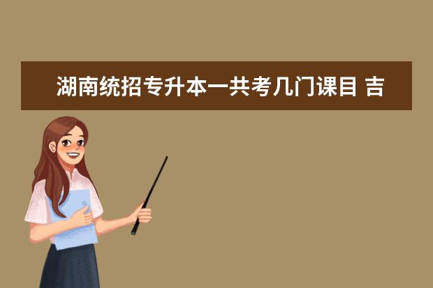 湖南统招专升本一共考几门课目 吉林省铁道工程专业大二统招专升本 需要考的课目有...