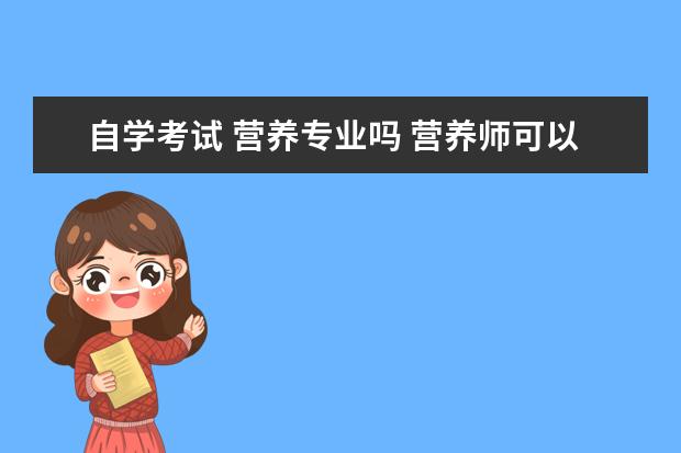 自学考试 营养专业吗 营养师可以自学考试吗?