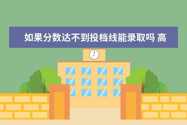 如果分数达不到投档线能录取吗 高考达到投档分数线,没有达到录取分数线,有可能被录...