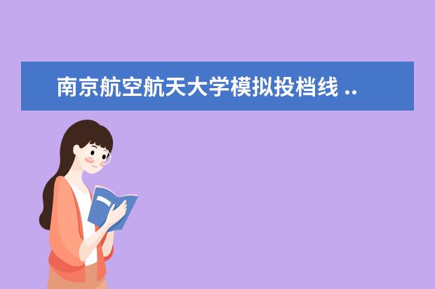 南京航空航天大学模拟投档线 ...不想上艺术学院,请问有哪些可以靠二胡进入的综合...