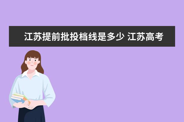 江苏提前批投档线是多少 江苏高考提前批投档线公布时间