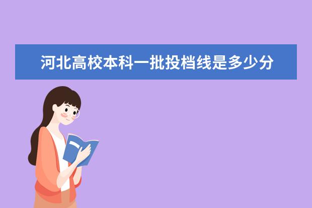 河北高校本科一批投档线是多少分 2021年河北美术生考北电综合入取分是多少