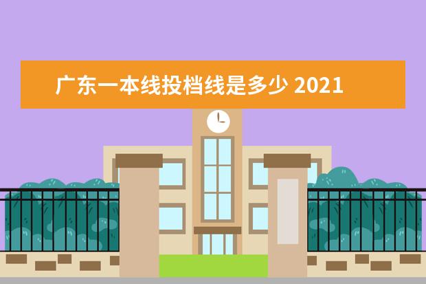 广东一本线投档线是多少 2021年广东一本投档线