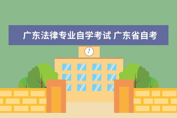 广东法律专业自学考试 广东省自考专升本法学专业考试科目有哪些?