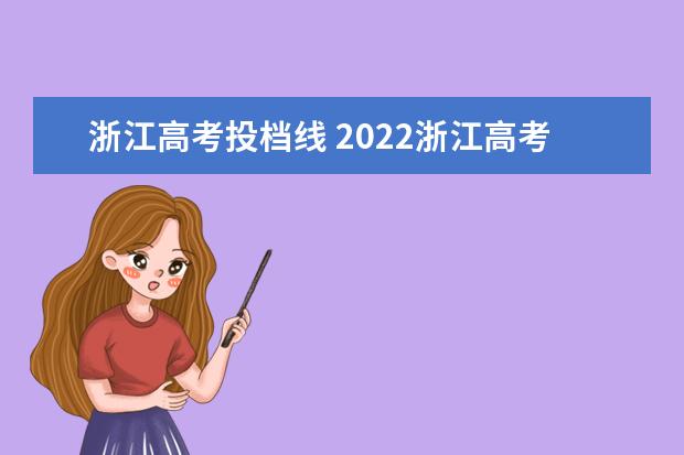 浙江高考投档线 2022浙江高考平行志愿首段分数线出炉 各院校投档线...