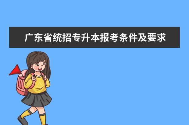 广东省统招专升本报考条件及要求 统招专升本跨省条件是什么?