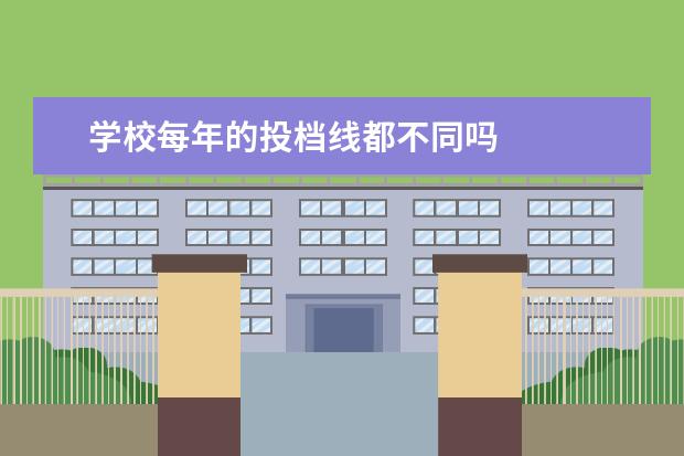 学校每年的投档线都不同吗 
  扩展资料：