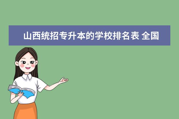 山西统招专升本的学校排名表 全国各省市统招专升本哪些是先填志愿后考试,哪些是...