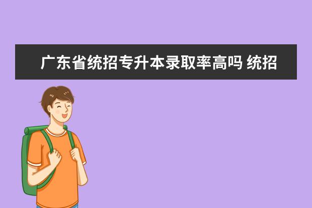 广东省统招专升本录取率高吗 统招专升本通过率高吗 一般多少分录取?