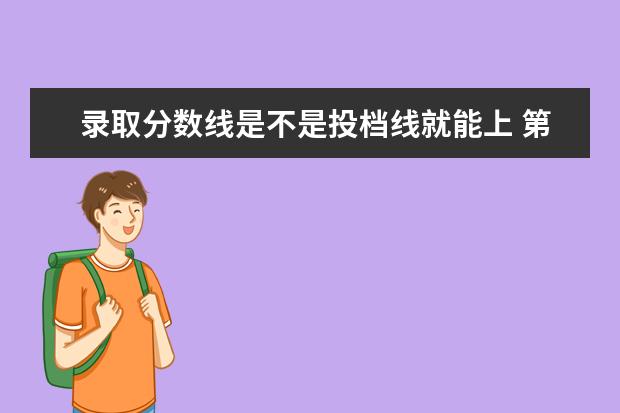 录取分数线是不是投档线就能上 第一志愿最低录取分数线到了,就能被录取吗? - 百度...