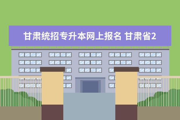 甘肃统招专升本网上报名 甘肃省2023年专升本报名有什么流程?