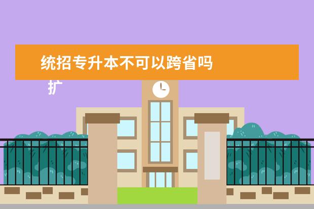 统招专升本不可以跨省吗 
  扩展资料：