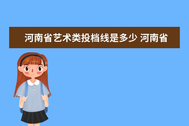 河南省艺术类投档线是多少 河南省艺术生文化课过本科线70%是多少,怎么算 - 百...