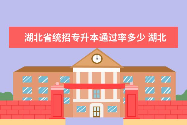 湖北省统招专升本通过率多少 湖北省专升本录取率