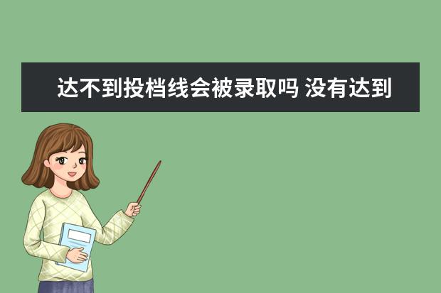 达不到投档线会被录取吗 没有达到投档线。是不是没有录取的机会