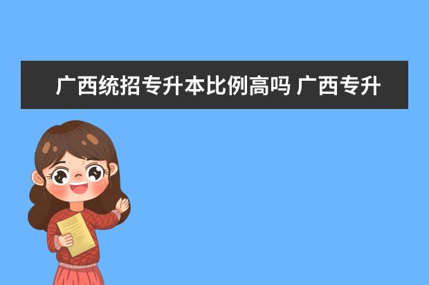 广西统招专升本比例高吗 广西专升本容易吗