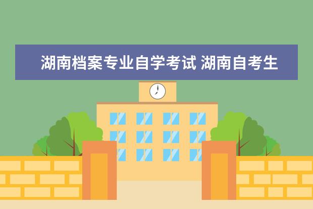 湖南档案专业自学考试 湖南自考生如何办理考籍档案转移手续