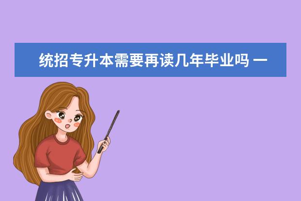 统招专升本需要再读几年毕业吗 一般专接本之后要再读几年?