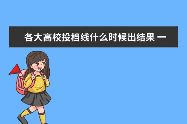 各大高校投档线什么时候出结果 一般投档线是什么时候出来?