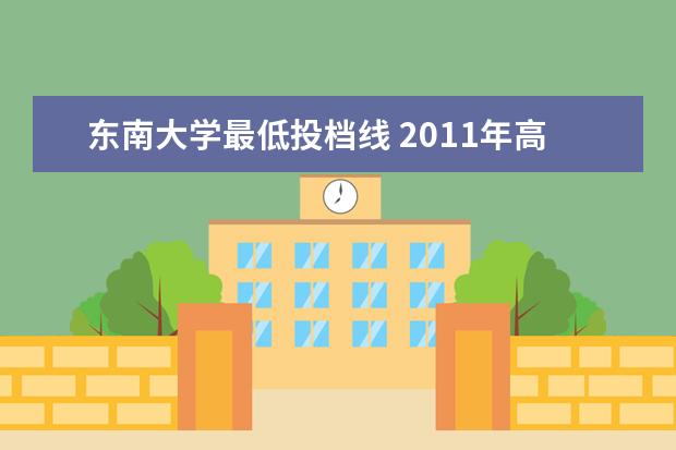 东南大学最低投档线 2011年高考东南大学在江苏理科的录取分数线 - 百度...