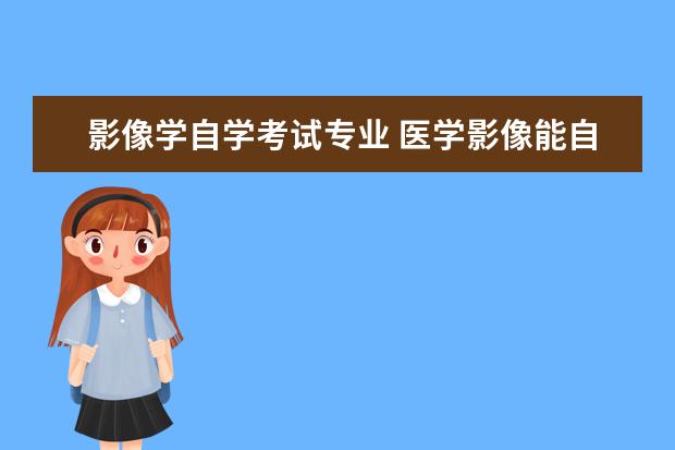 影像学自学考试专业 医学影像能自考吗?