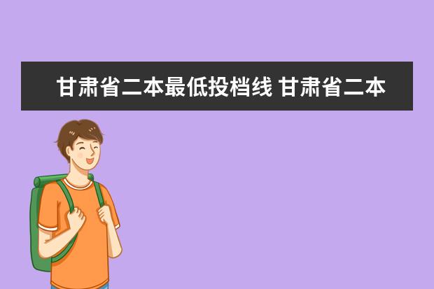 甘肃省二本最低投档线 甘肃省二本院校排名及分数线