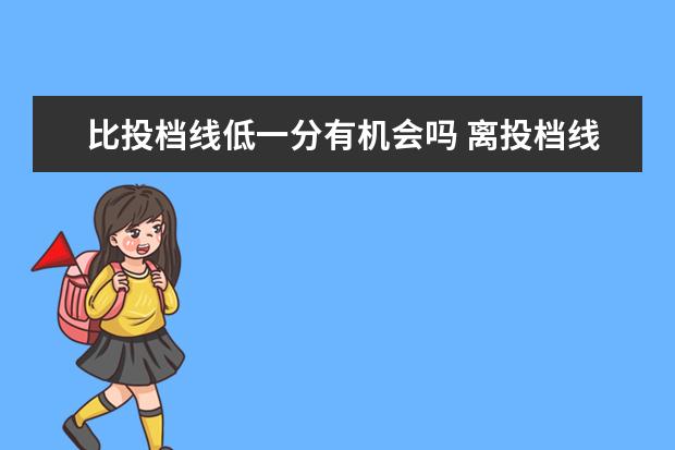 比投档线低一分有机会吗 离投档线差一分一定不会被录取吗