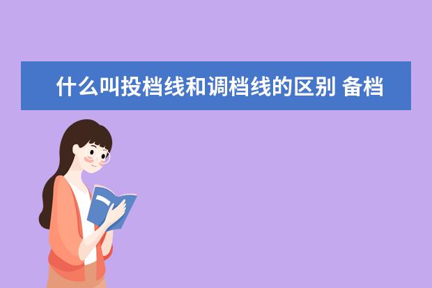 什么叫投档线和调档线的区别 备档线,投档线,建档线,最低控制分数线有什么区别 - ...