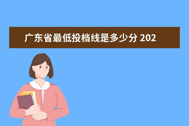 广东省最低投档线是多少分 2021年广东高考本科分数线是多少