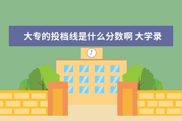 大专的投档线是什么分数啊 大学录取最低分数线是什么意思啊?