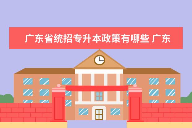 广东省统招专升本政策有哪些 广东2023年统招专升本考试科目和内容有哪些? - 百度...