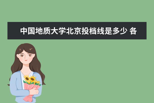 中国地质大学北京投档线是多少 各个名牌大学的录取分数线是多少?