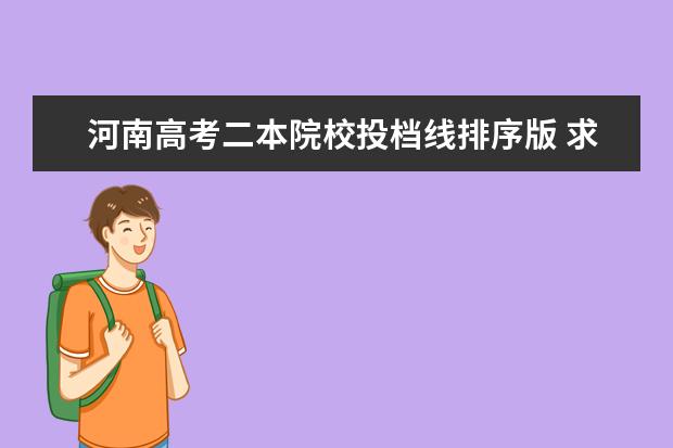 河南高考二本院校投档线排序版 求2007年高考各个名校对河南地区考生的录取分数线(...