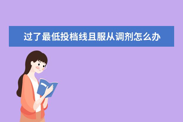 过了最低投档线且服从调剂怎么办 进了投档线但专业分数不够又不服从调剂 后面的志愿...