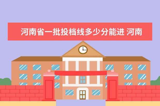 河南省一批投档线多少分能进 河南省2021年外省投档线