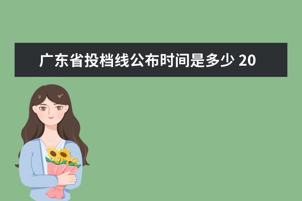 广东省投档线公布时间是多少 2021广东本科高分优先投档线是多少