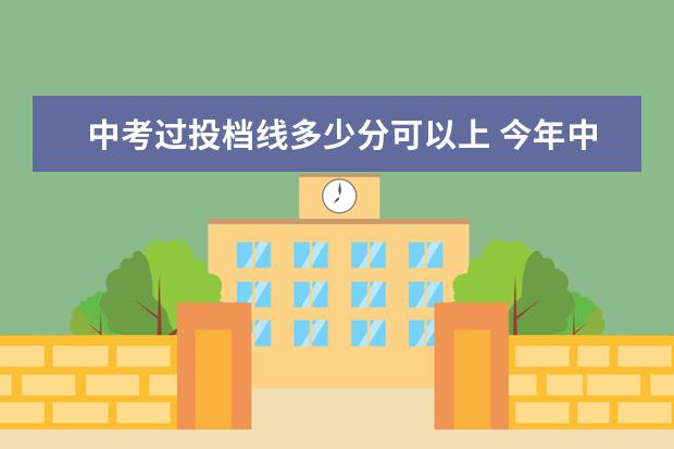 中考过投档线多少分可以上 今年中考分数线多少分可以上高中