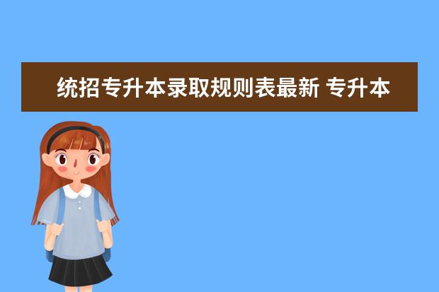 统招专升本录取规则表最新 专升本的通过率是多少啊?