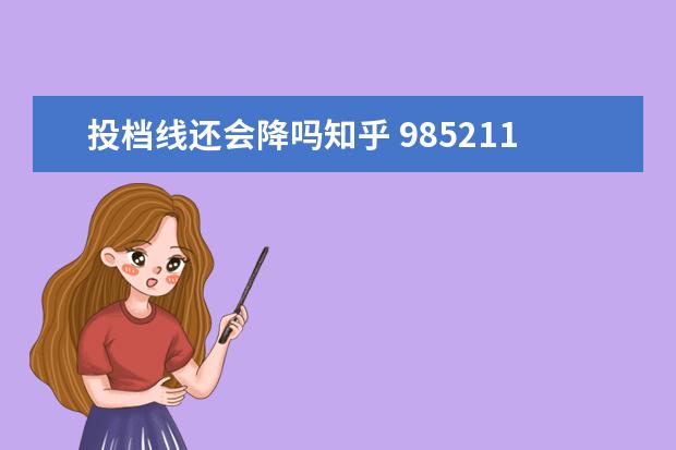 投档线还会降吗知乎 985211大学的高价生是不是录取分低?