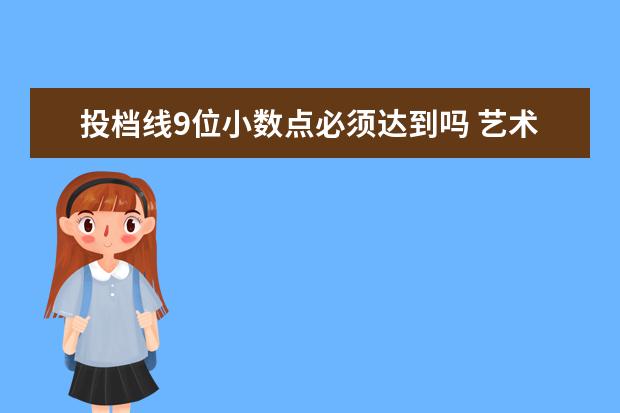 投档线9位小数点必须达到吗 艺术生a段和b段可以同时填报志愿吗?