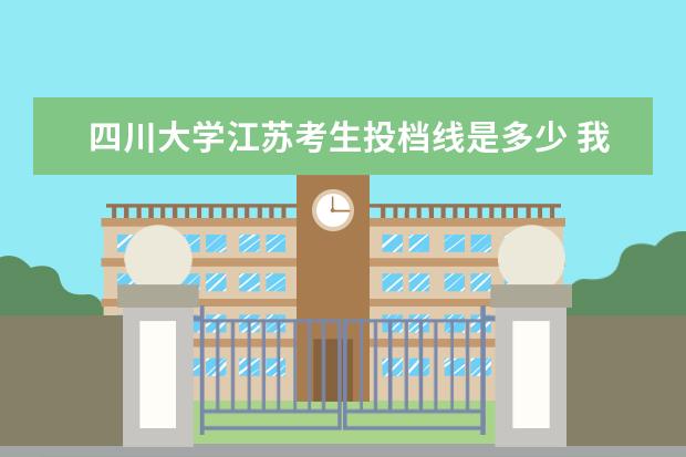 四川大学江苏考生投档线是多少 我江苏省美术考生,08年底省统考考了271分,全省40名 ...