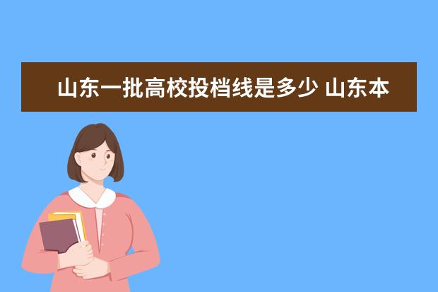 山东一批高校投档线是多少 山东本科一段招生的公办大学有哪些?2020年在鲁的投...