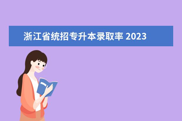 浙江省统招专升本录取率 2023浙江专升本成功率高吗