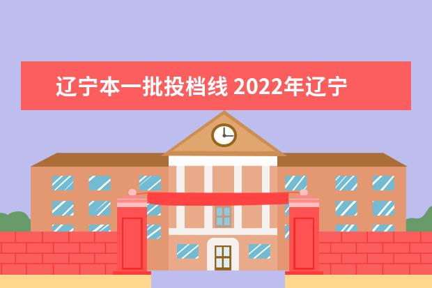 辽宁本一批投档线 2022年辽宁一本投档线